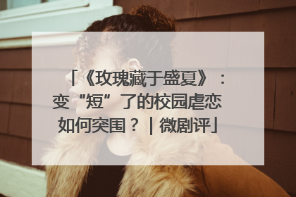 《玫瑰藏于盛夏》：变“短”了的校园虐恋如何突围？｜微剧评