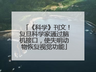 《科学》刊文！复旦科学家通过脑机接口，使失明动物恢复视觉功能