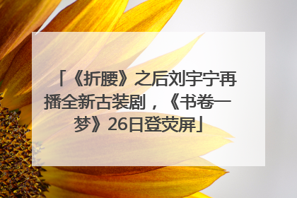 《折腰》之后刘宇宁再播全新古装剧，《书卷一梦》26日登荧屏