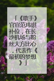 《歌手》官宣范玮琪补位，在长沙机场与粉丝大方比心，代表作《最初的梦想》
