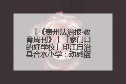 《贵州法治报·教育周刊》丨「家门口的好学校」印江自治县合水小学：动感篮球操 活力满校园