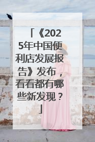 《2025年中国便利店发展报告》发布,看看都有哪些新发现?