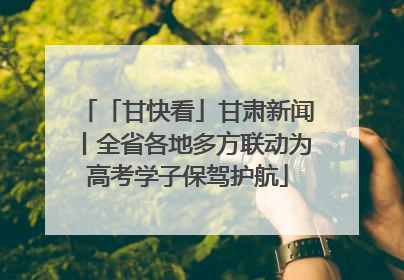 「甘快看」甘肃新闻丨全省各地多方联动为高考学子保驾护航