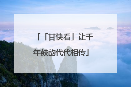 「甘快看」让千年鼓韵代代相传
