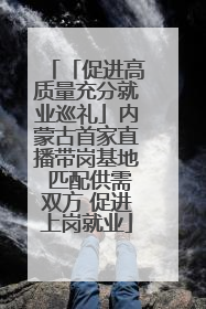 「促进高质量充分就业巡礼」内蒙古首家直播带岗基地 匹配供需双方 促进上岗就业