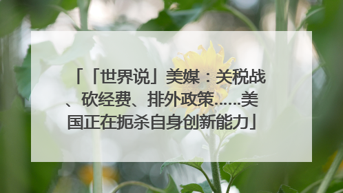「世界说」美媒：关税战、砍经费、排外政策……美国正在扼杀自身创新能力