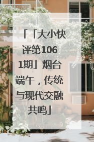 「大小快评第1061期」烟台端午，传统与现代交融共鸣