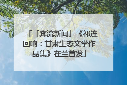 「奔流新闻」《祁连回响：甘肃生态文学作品集》在兰首发