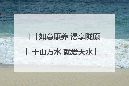 「如意康养 漫享陇原」千山万水 就爱天水