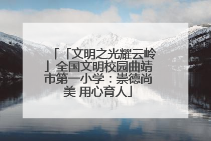 「文明之光耀云岭」全国文明校园曲靖市第一小学：崇德尚美 用心育人