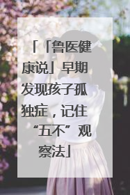 「鲁医健康说」早期发现孩子孤独症，记住“五不”观察法
