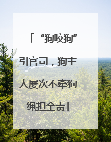 “狗咬狗”引官司，狗主人屡次不牵狗绳担全责
