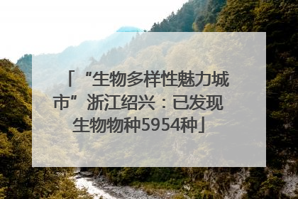 “生物多样性魅力城市”浙江绍兴：已发现生物物种5954种