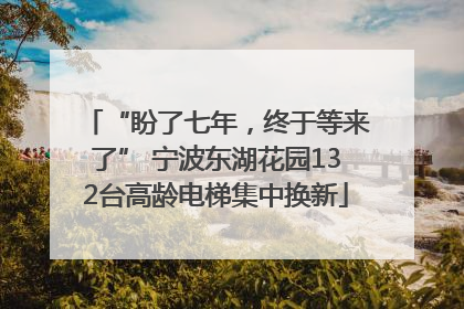 “盼了七年，终于等来了” 宁波东湖花园132台高龄电梯集中换新