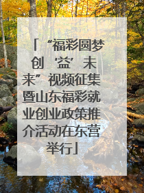 “福彩圆梦 创‘益’未来”视频征集暨山东福彩就业创业政策推介活动在东营举行