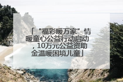 “福彩暖万家”情暖童心公益行动启动，10万元公益资助金温暖困境儿童