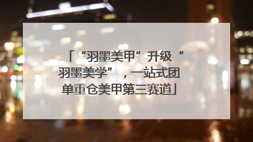 “羽墨美甲”升级“羽墨美学”，一站式团单重仓美甲第三赛道