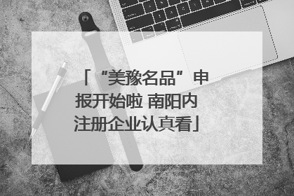 “美豫名品”申报开始啦 南阳内注册企业认真看