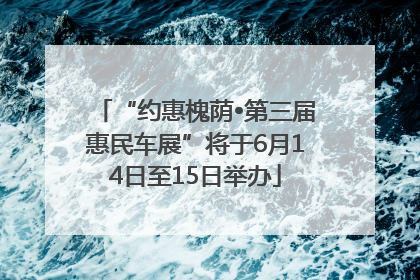 “约惠槐荫•第三届惠民车展”将于6月14日至15日举办