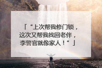 “上次帮我修门锁，这次又帮我找回老伴，李警官就像家人！”