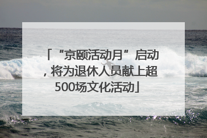 “京颐活动月”启动，将为退休人员献上超500场文化活动