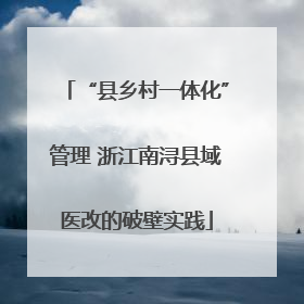 “县乡村一体化”管理 浙江南浔县域医改的破壁实践
