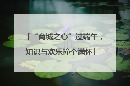 “商城之心”过端午，知识与欢乐撞个满怀