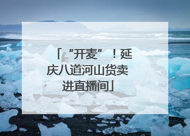 “开麦”！延庆八道河山货卖进直播间