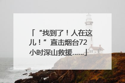 “找到了！人在这儿！”直击烟台72小时深山救援……