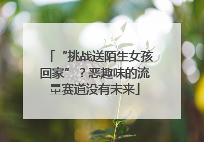 “挑战送陌生女孩回家”？恶趣味的流量赛道没有未来
