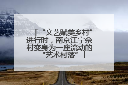 “文艺赋美乡村”进行时，南京江宁佘村变身为一座流动的“艺术村落”