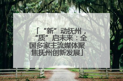 “新”动抚州，“质”启未来：全国多家主流媒体聚焦抚州创新发展
