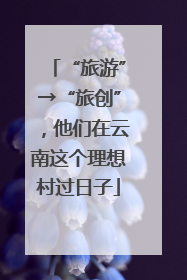 “旅游”→“旅创”，他们在云南这个理想村过日子