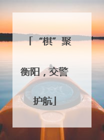 “棋”聚衡阳，交警护航