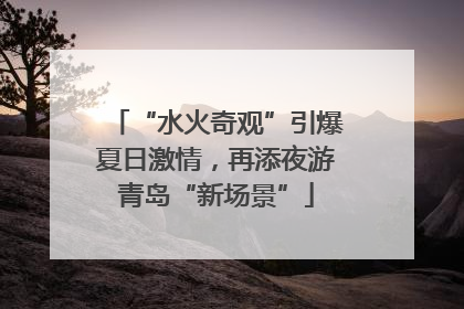 “水火奇观”引爆夏日激情，再添夜游青岛“新场景”