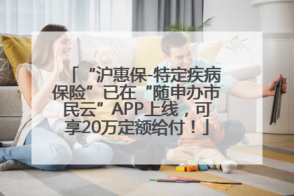 “沪惠保-特定疾病保险”已在“随申办市民云”APP上线，可享20万定额给付！