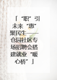 “职”引未来“惠”聚民生——仓园社区专场招聘会搭建就业“暖心桥”