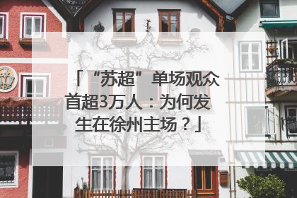 “苏超”单场观众首超3万人：为何发生在徐州主场？