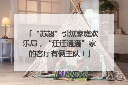 “苏超”引爆家庭欢乐局，“迁迁通通”家的客厅有俩主队！