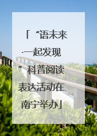 “语未来·一起发现”科普阅读表达活动在南宁举办