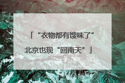 “衣物都有馊味了”北京也现“回南天”