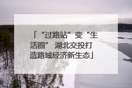 “过路站”变“生活圈” 湖北交投打造路域经济新生态