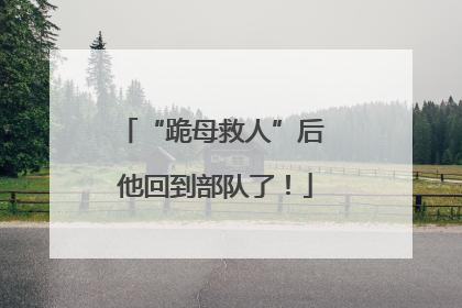 “跪母救人”后 他回到部队了！