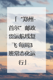 “郑州-首尔”邮政货运航线复飞 每周3班常态化运行