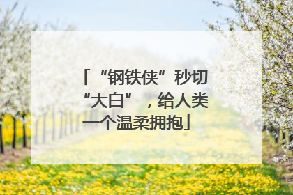 “钢铁侠”秒切“大白”，给人类一个温柔拥抱