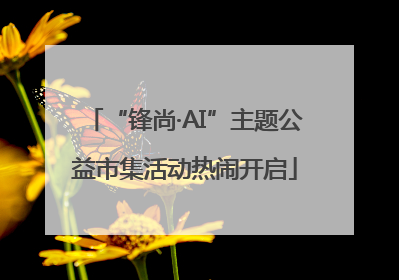 “锋尚·AI”主题公益市集活动热闹开启