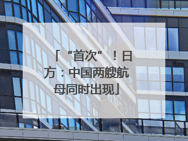 “首次”！日方：中国两艘航母同时出现