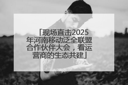 现场直击2025年河南移动泛全联盟合作伙伴大会，看运营商的生态共建