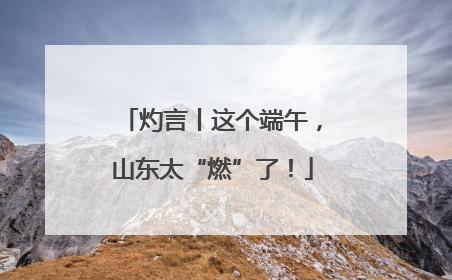 灼言丨这个端午，山东太“燃”了！