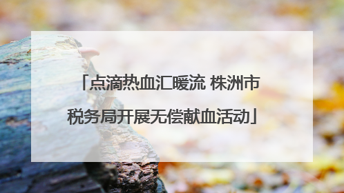 点滴热血汇暖流 株洲市税务局开展无偿献血活动